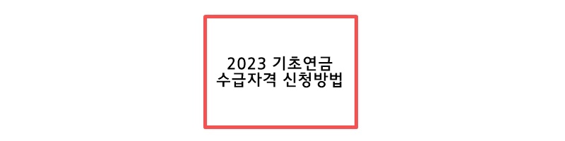 2023년 기초연금 수급자격 바뀌는 사항 / 신청방법  계산방법 총정리 <월 최대 32만>
