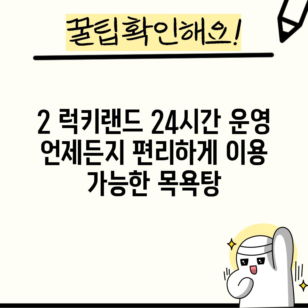 2. 럭키랜드: 24시간 운영, 언제든지 편리하게 이용 가능한 목욕탕