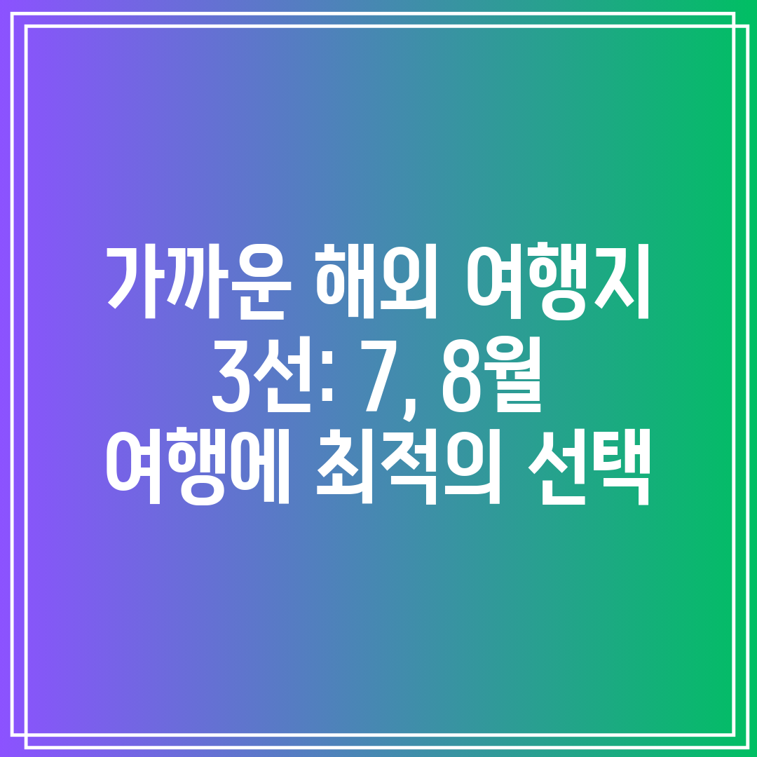 가까운 해외 여행지 3선 7, 8월 여행에 최적의 선택