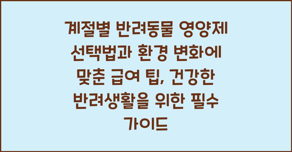 계절별 반려동물 영양제 선택법과 환경 변화에 맞춘 급여 팁
