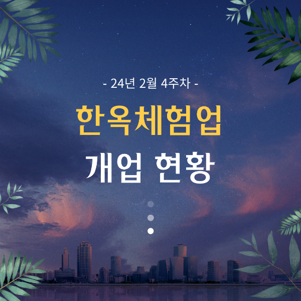 24년2월4주차 한옥체험업 개업 현황