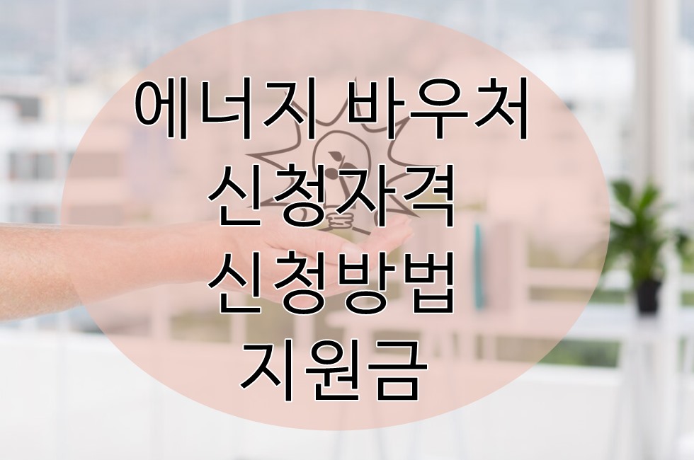 에너지 바우처 신청자격/신청방법 /지원금액 알아보기