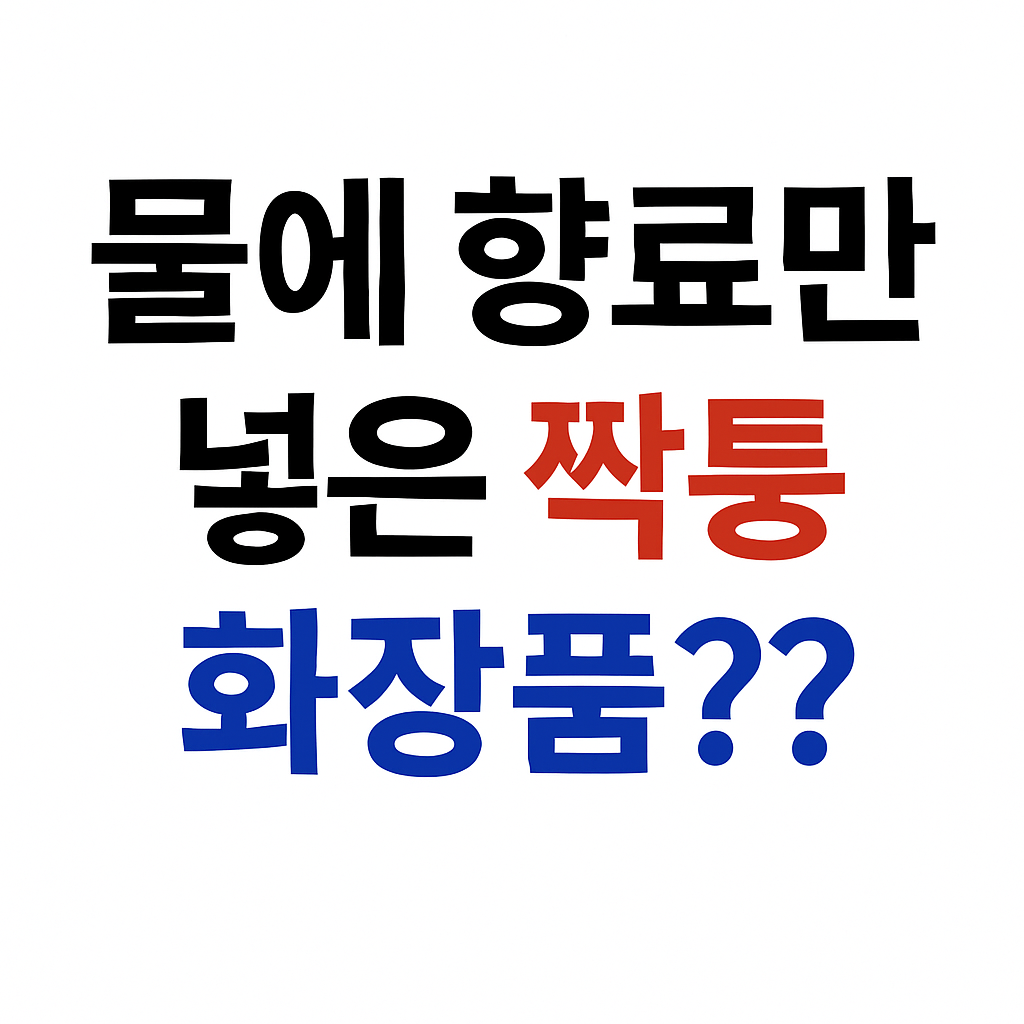 물에 향료만 넣은 짝퉁 화장품? 빨간색 '짝퉁'과 파란색 '화장품??'이 강조된 흰 배경 썸네일