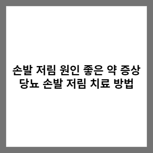 손발 저림 원인 좋은 약 증상 당뇨 손발 저림 치료 방법