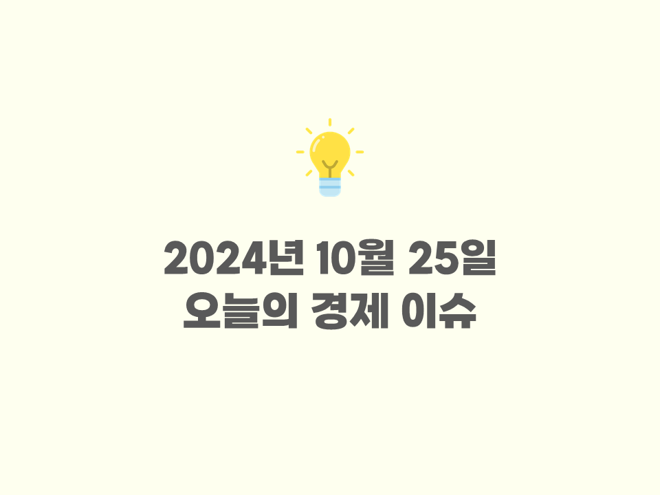 2024년 10월 25일 - 오늘의 주요 경제뉴스 /세계 경제 이슈