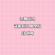  주택가격, 금융위기 때 보다 더 하락