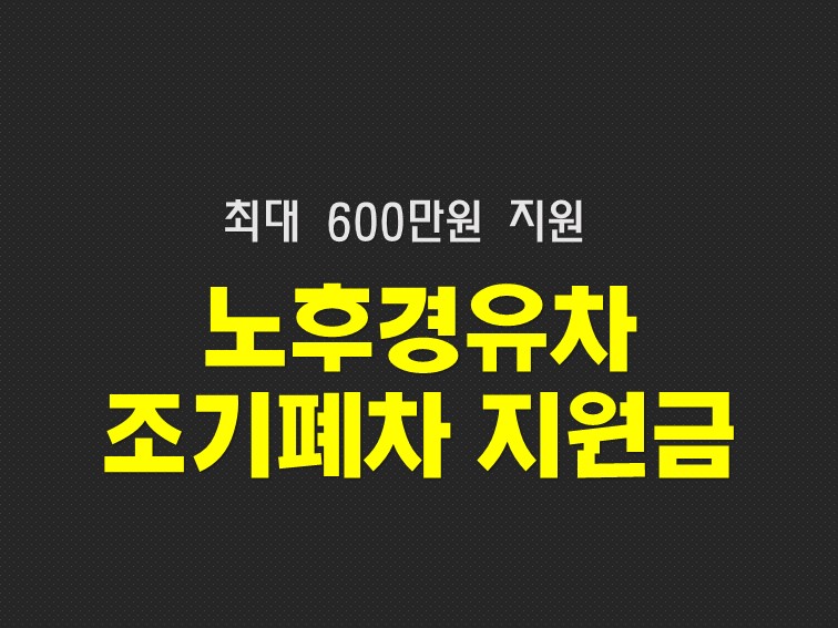  노후경유차 조기폐차 지원금 600만원 신청방법과 대상