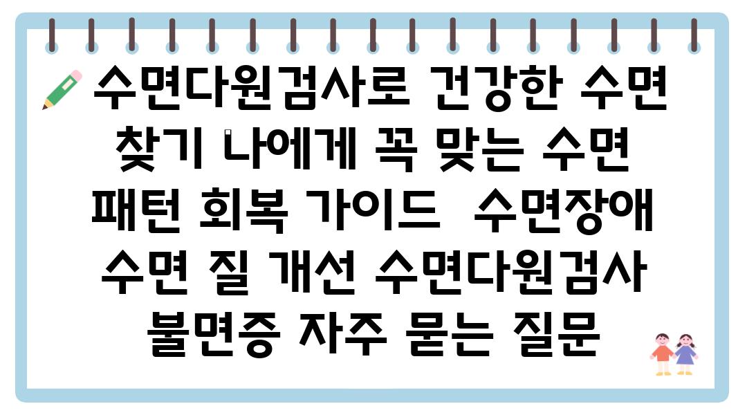  수면다원검사로 건강한 수면 찾기 나에게 꼭 맞는 수면 패턴 회복 설명서  수면장애 수면 질 개선 수면다원검사 불면증 자주 묻는 질문