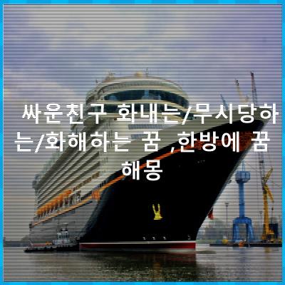 싸운친구 화내는/무시당하는/화해하는 꿈 ,한방에 꿈해몽 싸운친구 화내는/무시당하는/화해하는 꿈 ,한방에 꿈해몽