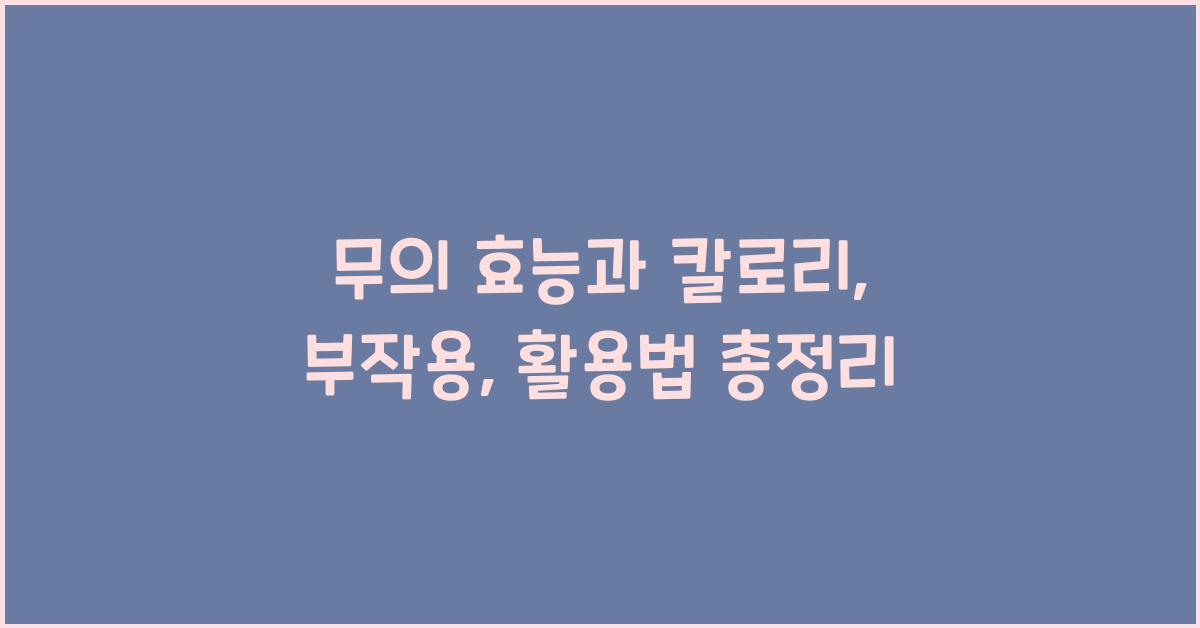 무의 효능과 칼로리, 부작용, 다양한 활용법