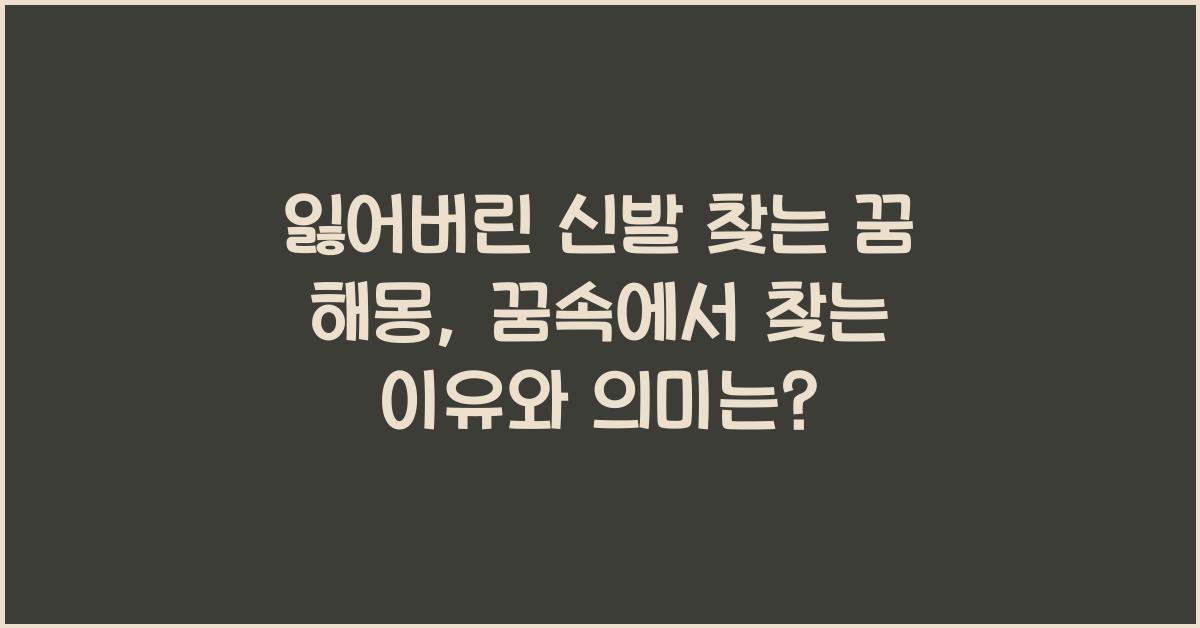 잃어버린 신발 찾는 꿈 해몽 꿈속에서 신발을 찾는 꿈을 꾸는 이유