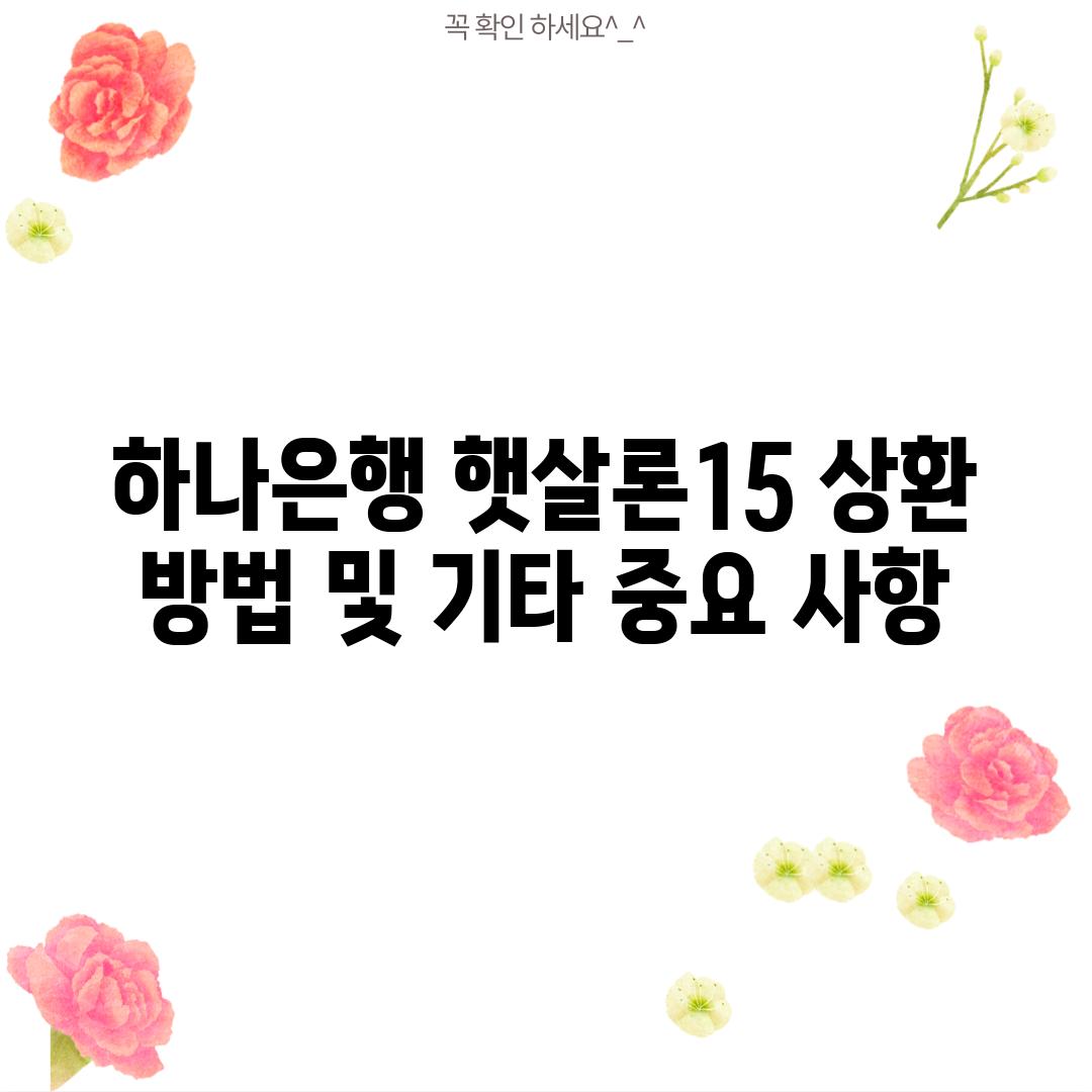 하나은행 햇살론15 상환 방법 및 기타 중요 사항