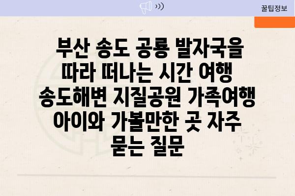  부산 송도 공룡 발자국을 따라 떠나는 시간 여행  송도해변 지질공원 가족여행 아이와 가볼만한 곳 자주 묻는 질문