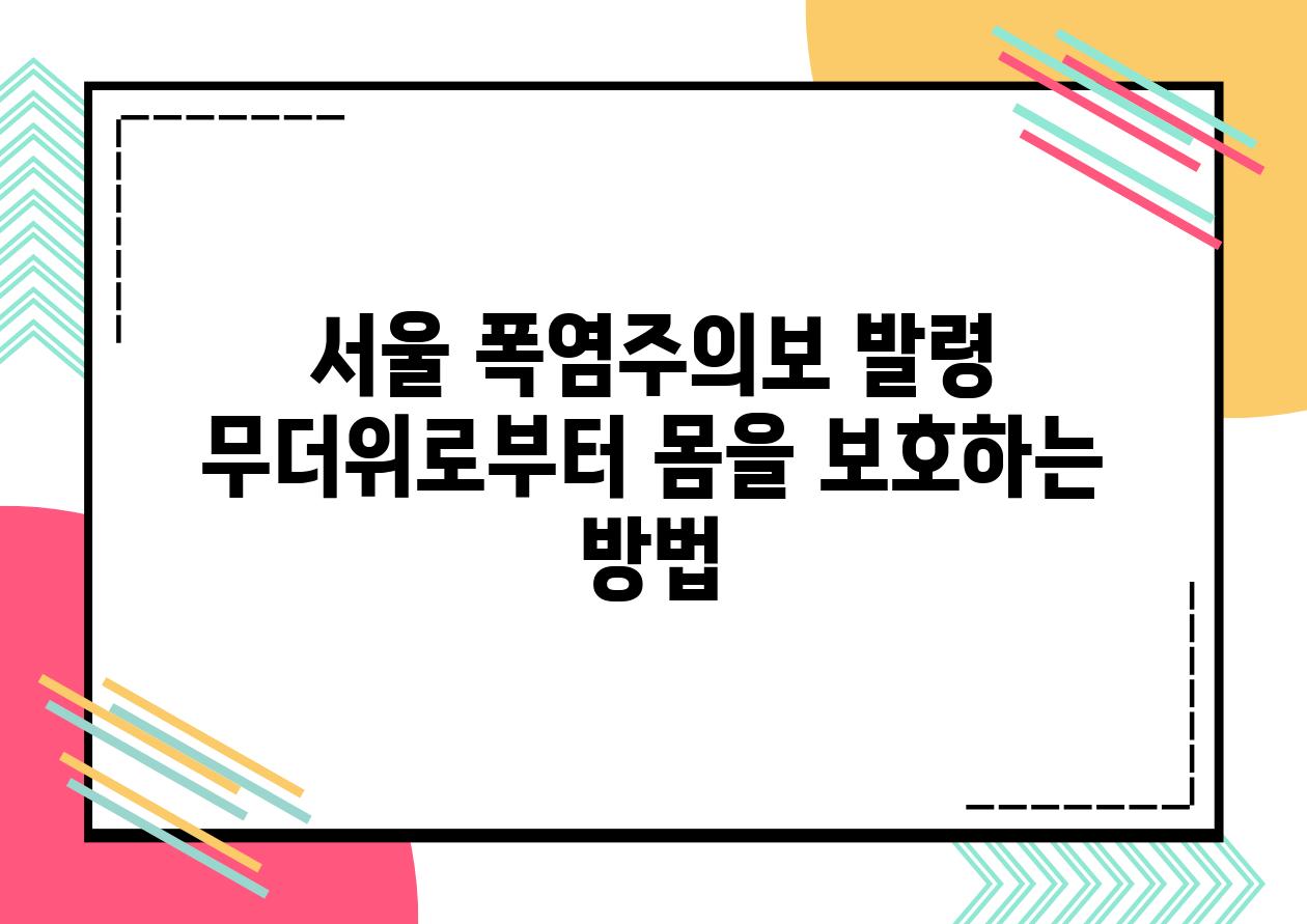 서울 폭염주의보 발령 무더위로부터 몸을 보호하는 방법