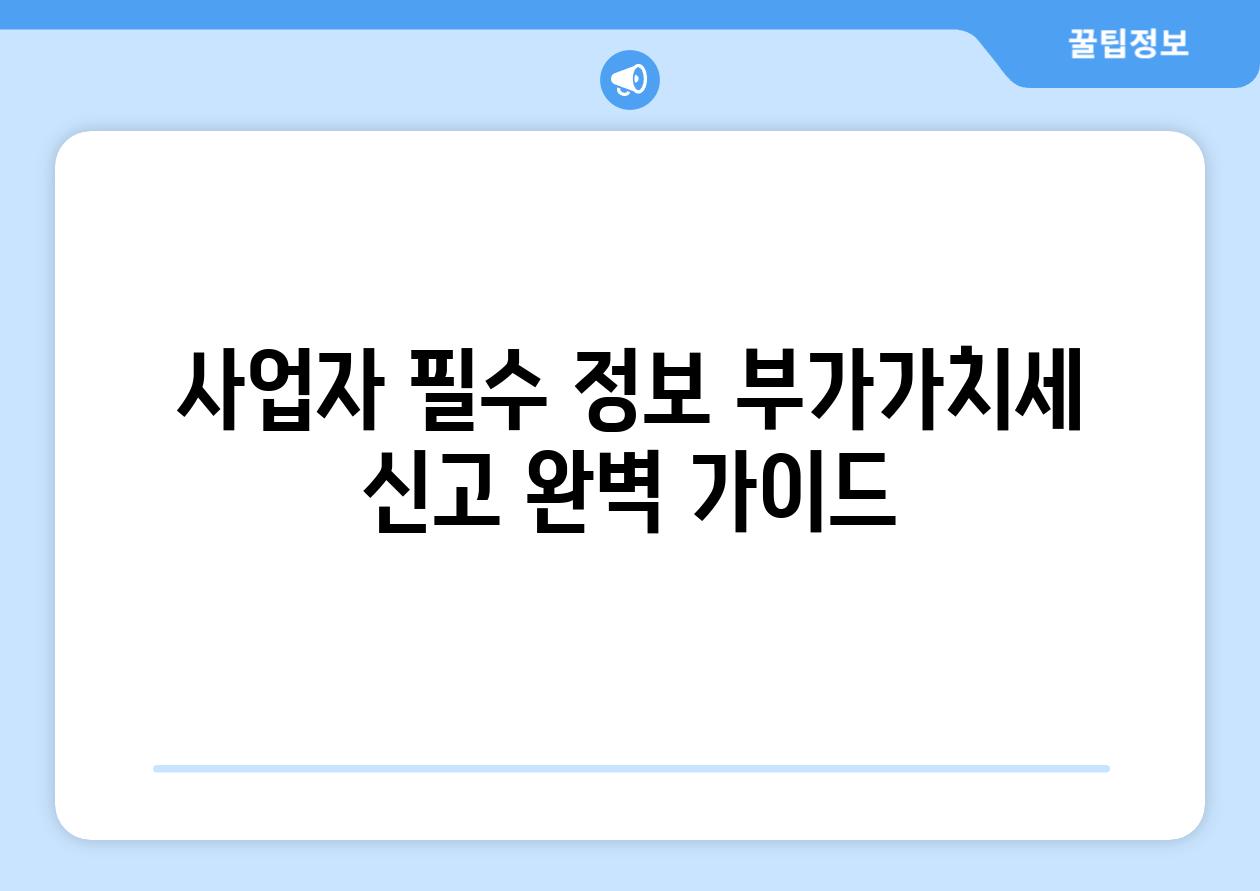 사업자 필수 정보 부가가치세 신고 완벽 가이드