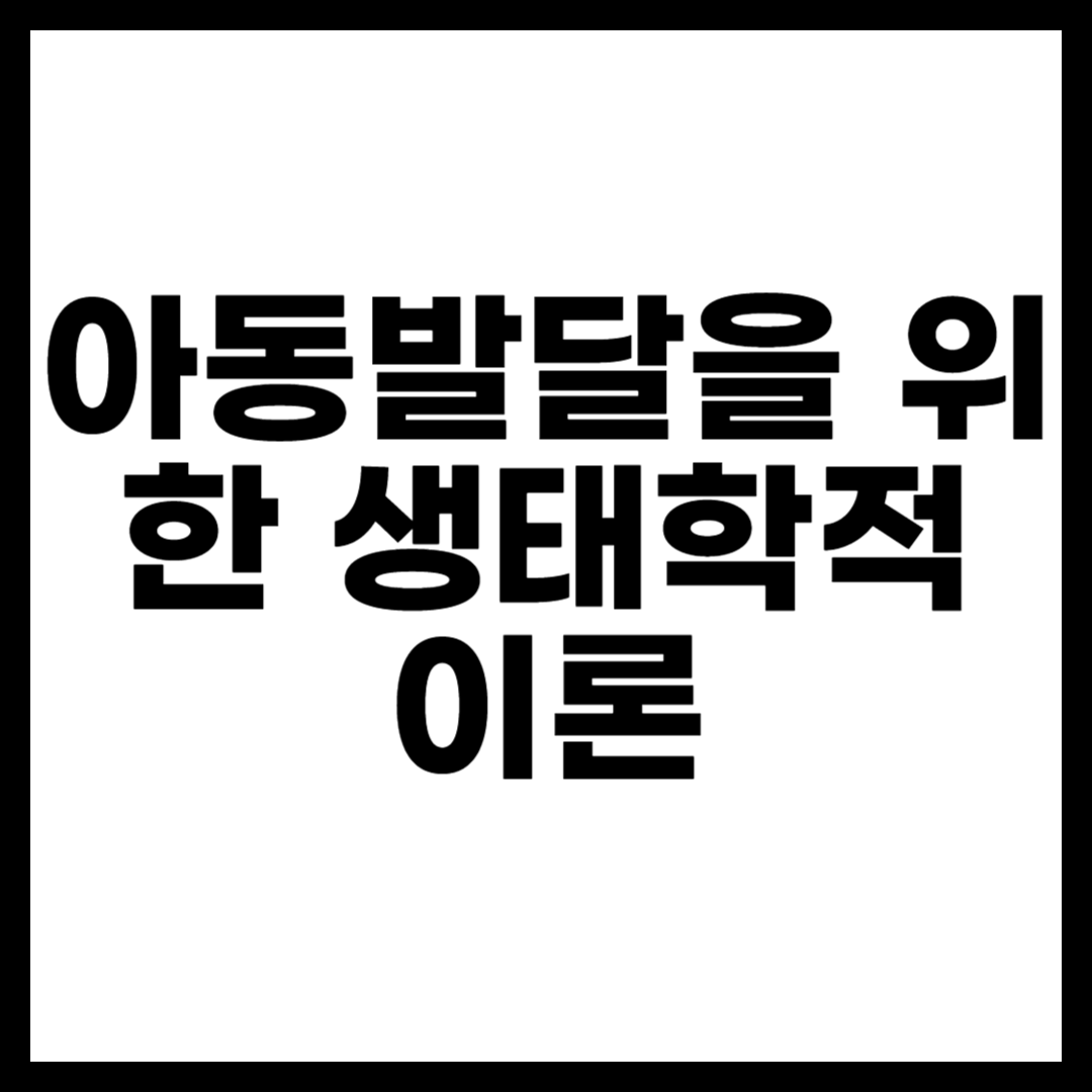 아동발달을 위한 생태학적 이론