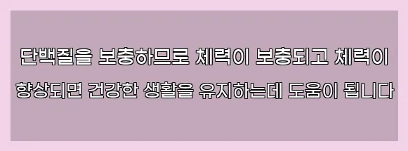  단백질을 보충하므로 체력이 보충되고 체력이 향상되면 건강한 생활을 유지하는데 도움이 됩니다