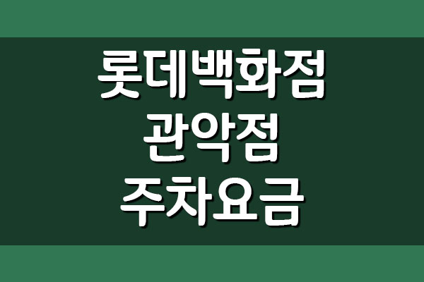  롯데백화점 관악점 주차장 요금 주차비