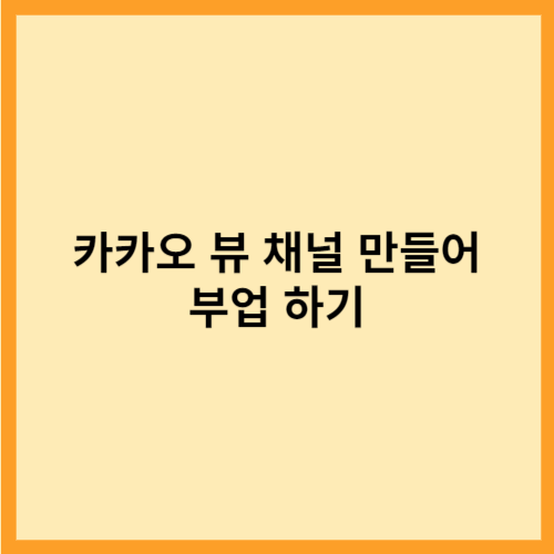  카카오 뷰 채널 만들어  부업 하기