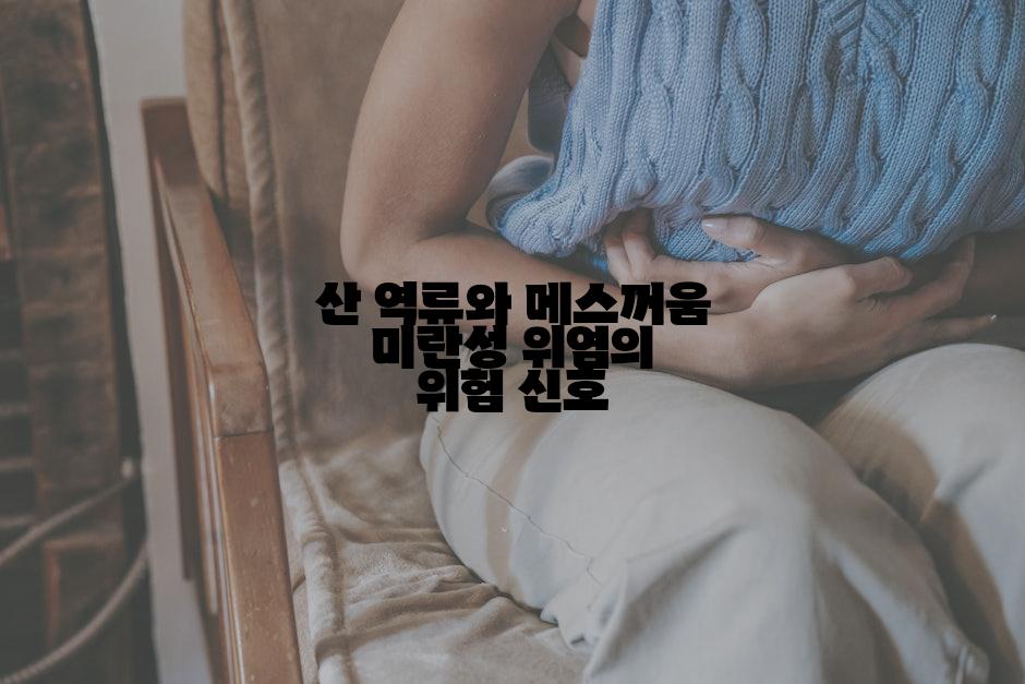 산 역류와 메스꺼움 미란성 위염의 위험 신호