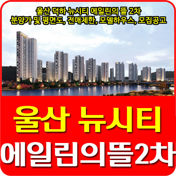  울산 덕하 뉴시티 에일린의 뜰 2차 분양가 및 평면도, 전매제한, 모델하우스, 모집공고 안내