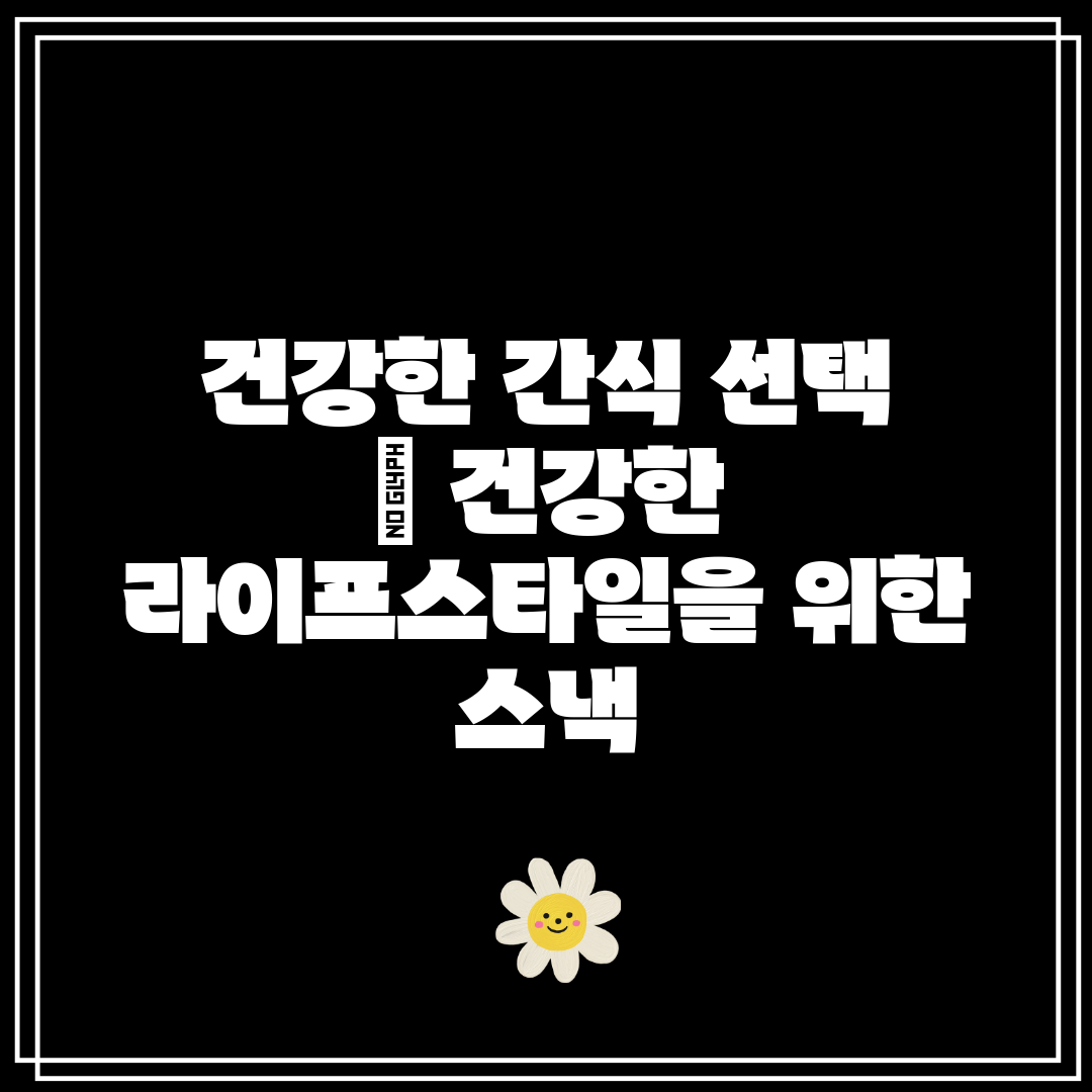 건강한 간식 선택  건강한 라이프스타일을 위한 스낵