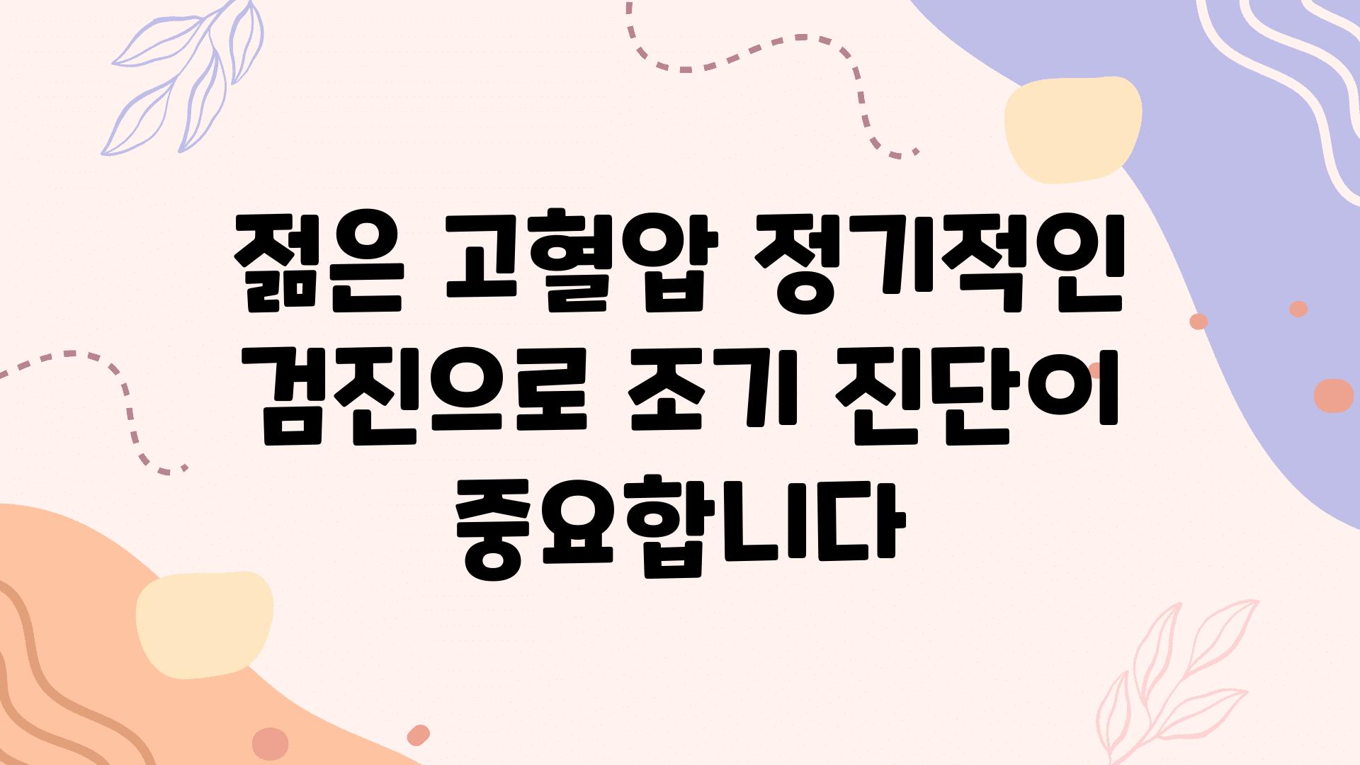 젊은 고혈압 정기적인 검진으로 조기 진단이 중요합니다