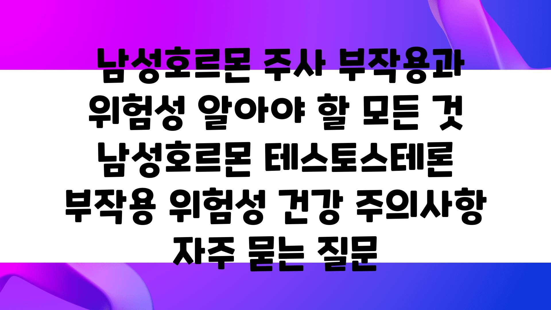  남성호르몬 주사 부작용과 위험성 알아야 할 모든 것  남성호르몬 테스토스테론 부작용 위험성 건강 주의사항 자주 묻는 질문