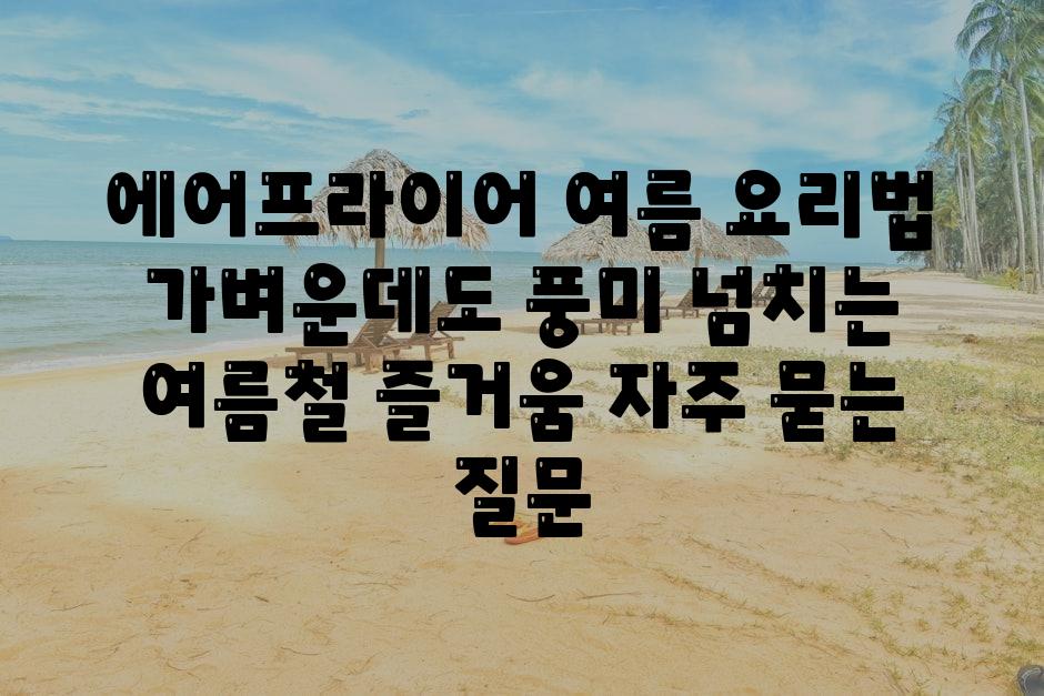 에어프라이어 여름 요리법| 가벼운데도 풍미 넘치는 여름철 즐거움