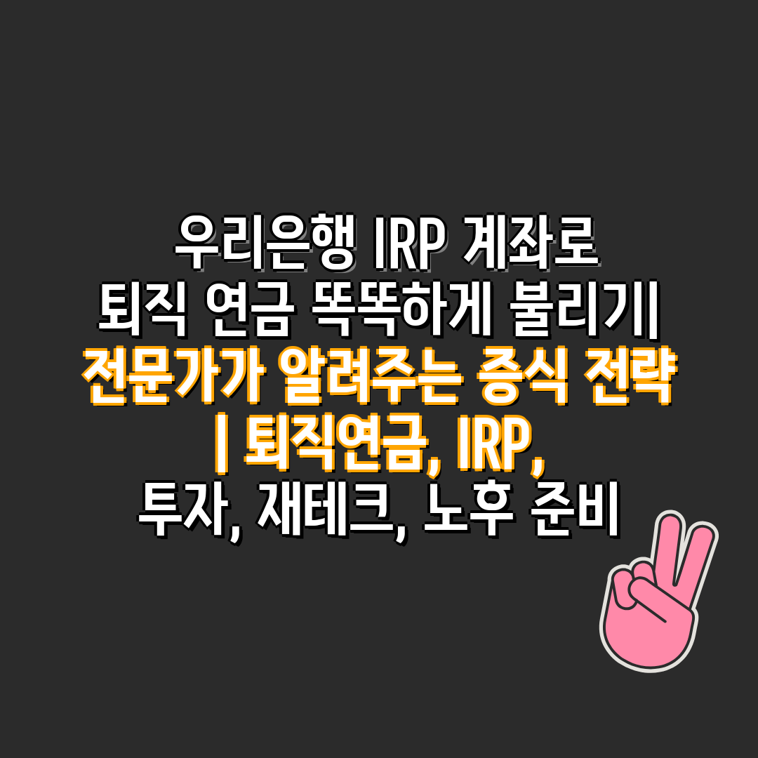  우리은행 IRP 계좌로 퇴직 연금 똑똑하게 불리기 전