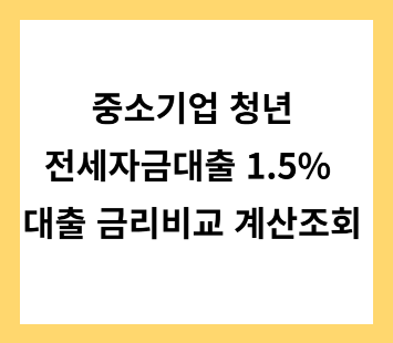 중소기업 청년 전세자금대출 1.5% 금리비교 대출계산조회 조건 신청방법