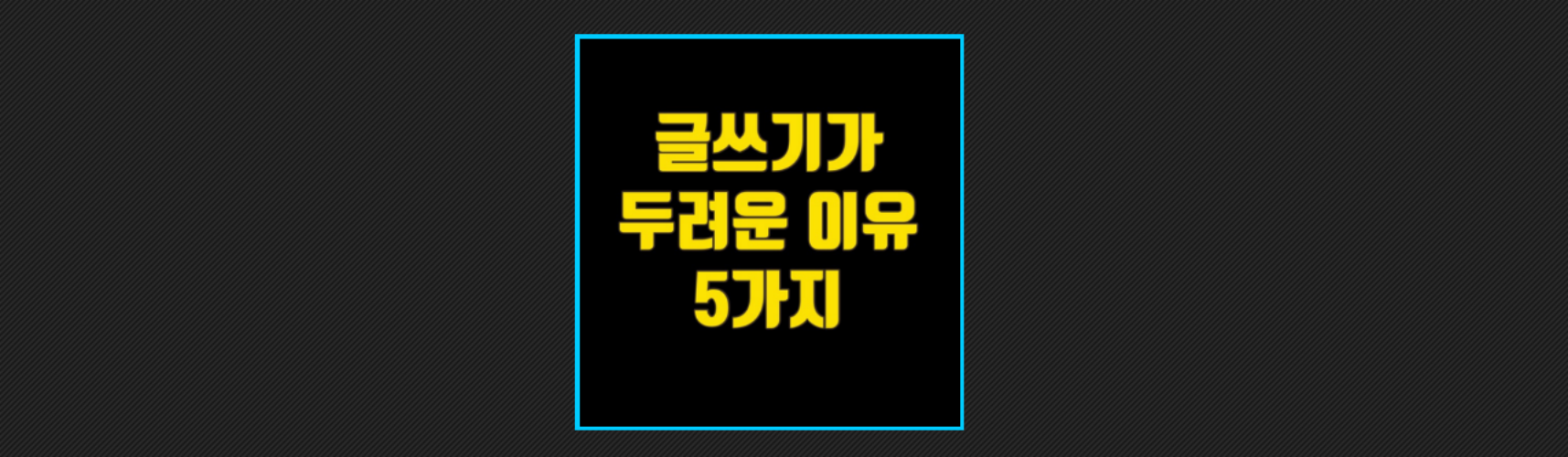 글쓰기가 두려운 이유 5가지