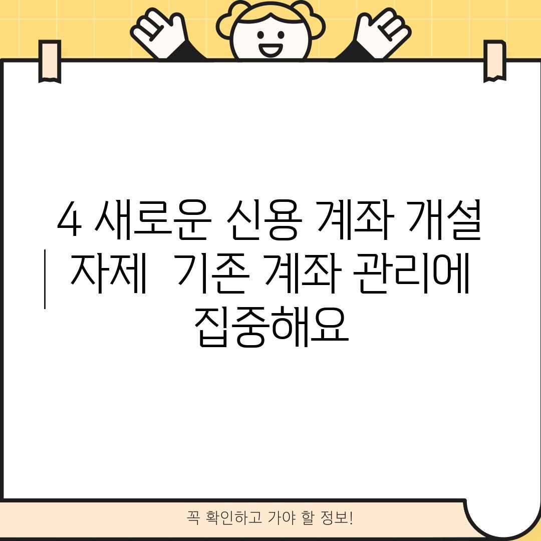 4. 새로운 신용 계좌 개설 자제:  기존 계좌 관리에 집중해요!