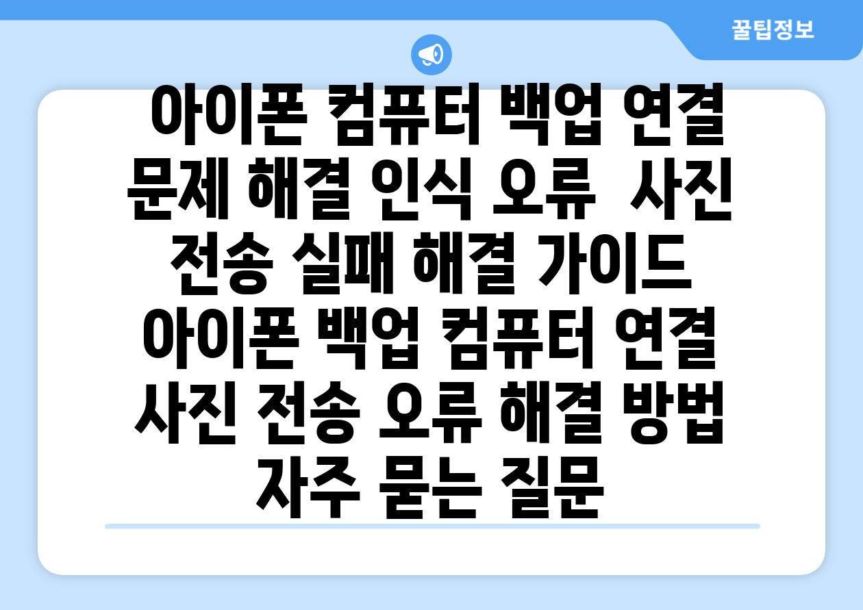  아이폰 컴퓨터 백업 연결 문제 해결 인식 오류  사진 전송 실패 해결 가이드  아이폰 백업 컴퓨터 연결 사진 전송 오류 해결 방법 자주 묻는 질문