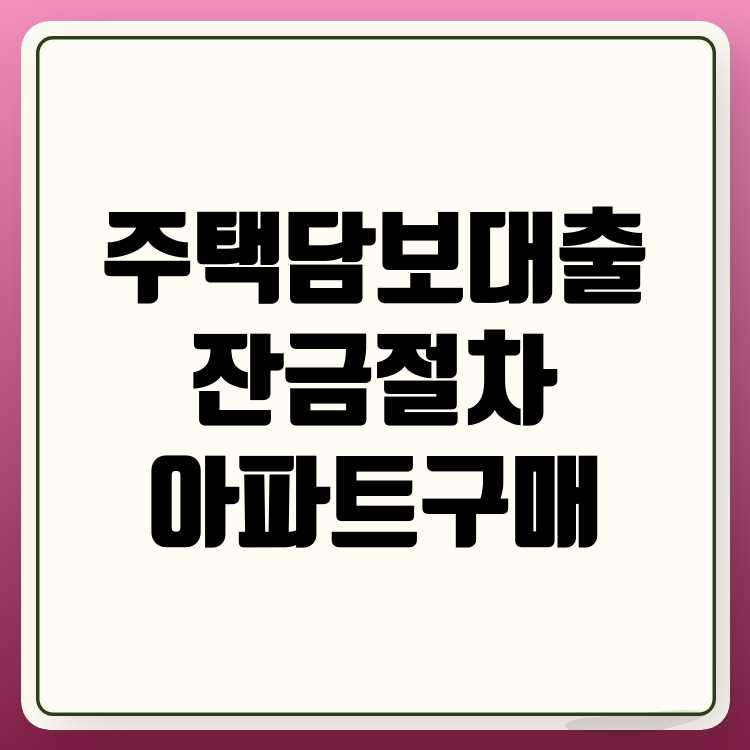 주택담보대출 아파트 구매 대출금 지급 잔금일 절차 안내