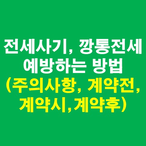  전세사기, 깡통전세 예방하는 방법 총정리(전세계약 주의사항, 계약전,계약시,계약후)