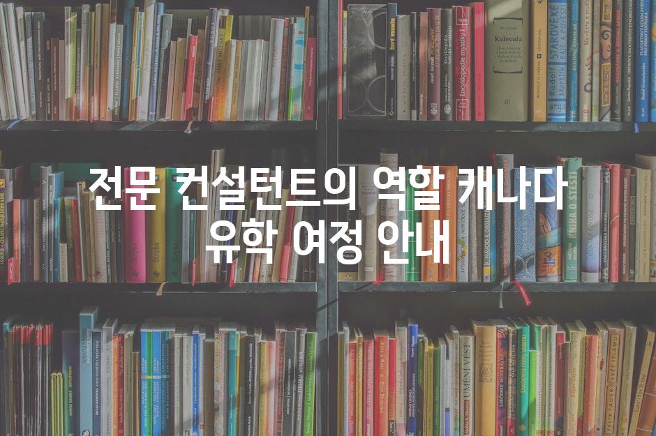 전문 컨설턴트의 역할 캐나다 유학 여정 안내