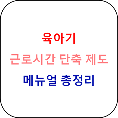  육아기 근로시간 단축 메뉴얼 총정리 - 서류첨부