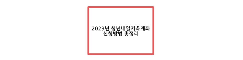  2023년 청년내일저축계좌 달라지는내용과 지원자격 / 신청방법 총정리