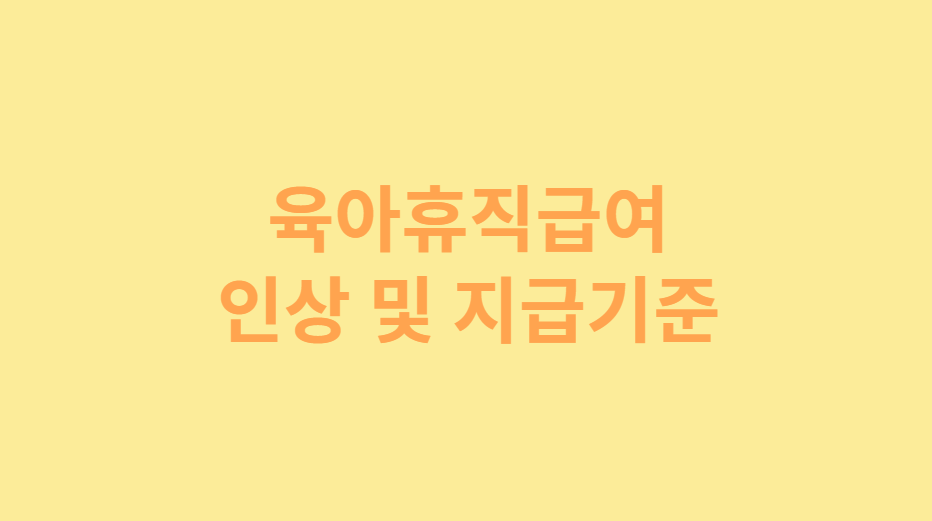 2025년 육아휴직급여 인상 내용과 지급 기준