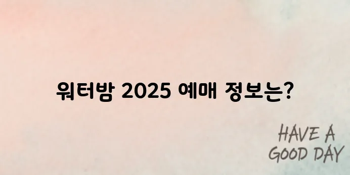 워터밤 2025 예매, 놓치지 마세요! 티켓 오픈 일정과 예매 방법 총정리