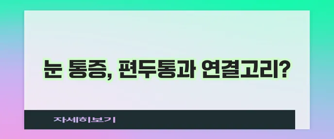 편두통과 눈 통증 숨겨진 관계가 중요합니다