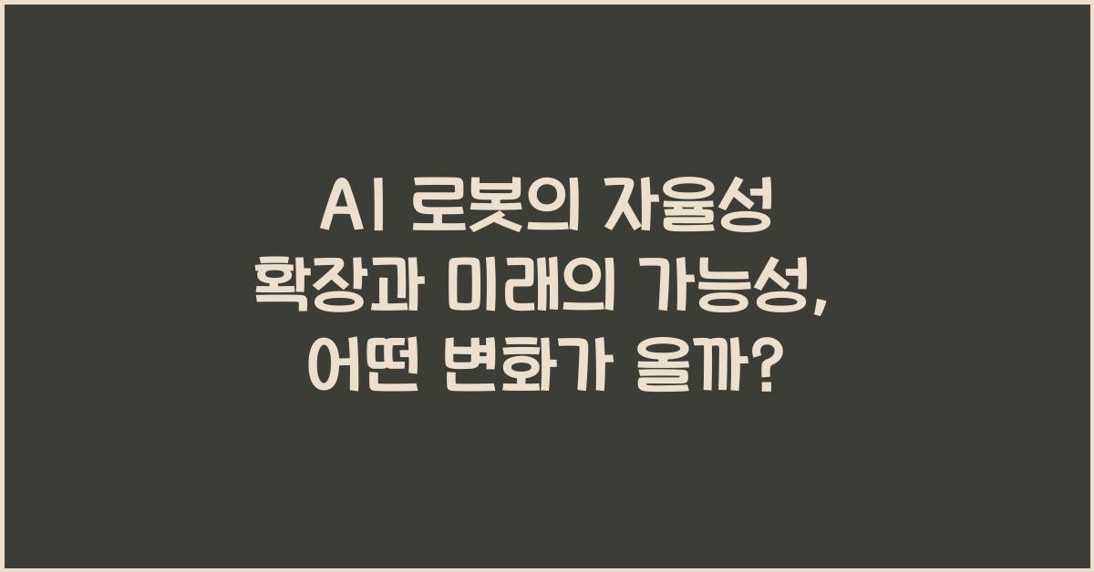 AI 로봇의 자율성 확장과 미래의 가능성