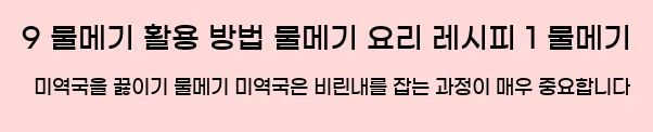  9 물메기 활용 방법 물메기 요리 레시피 1 물메기 미역국을 끓이기 물메기 미역국은 비린내를 잡는 과정이 매우 중요합니다