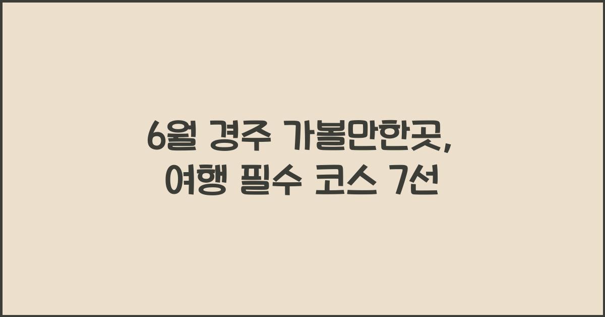 6월 경주 가볼만한곳