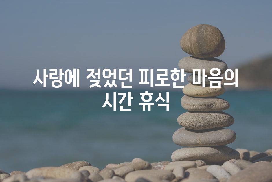 사랑에 젖었던 피로한 마음의 시간 휴식