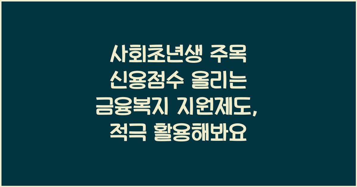 사회초년생 주목! 신용점수 올리는 금융복지 지원제도