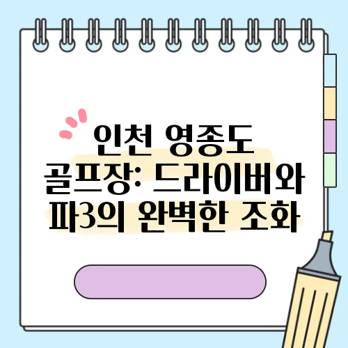 인천 영종도 골프장: 드라이버와 파3의 완벽한 조화