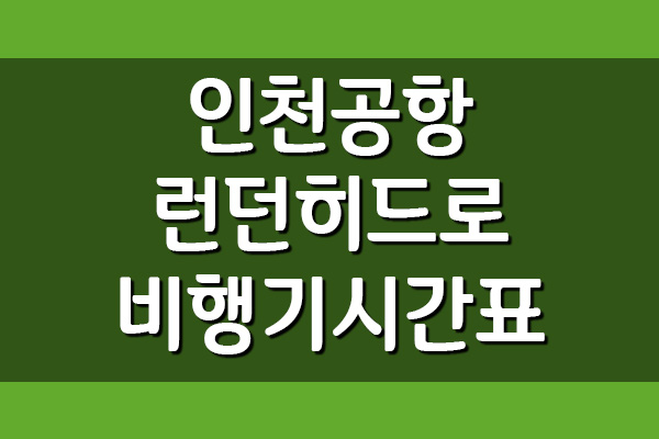  인천공항 → 런던 히드로 비행기 항공편 시간표 조회하기