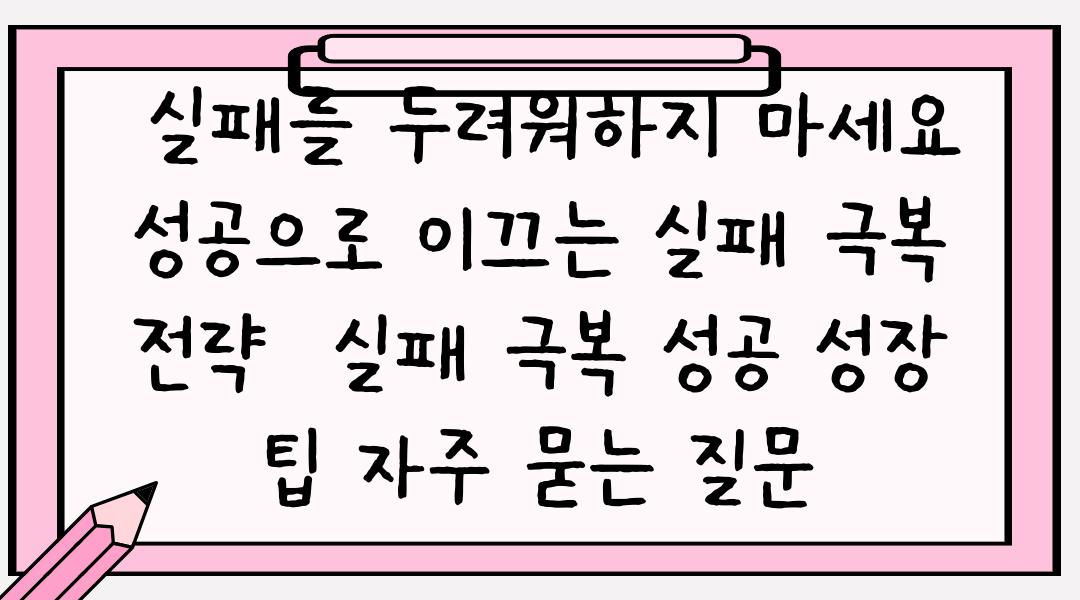  실패를 두려워하지 마세요 성공으로 이끄는 실패 극복 전략  실패 극복 성공 성장 팁 자주 묻는 질문